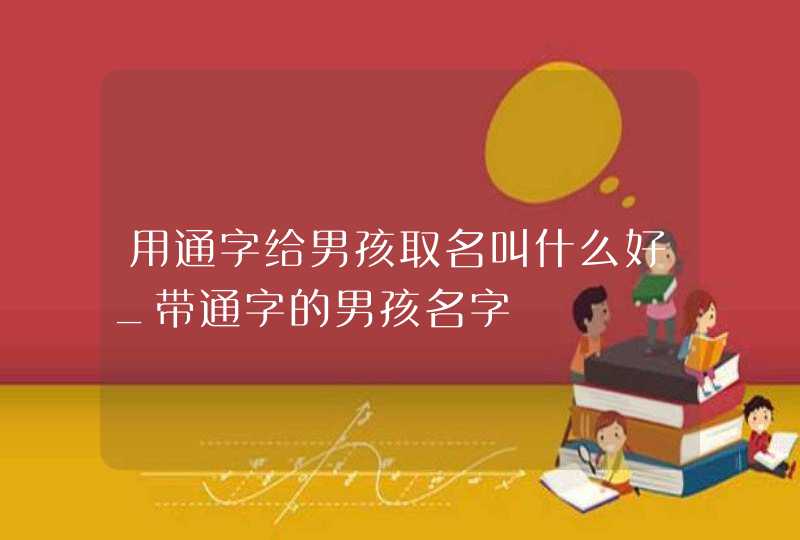 用通字给男孩取名叫什么好_带通字的男孩名字,第1张