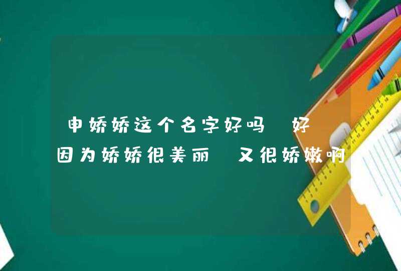 申娇娇这个名字好吗?好！因为娇娇很美丽！又很娇嫩啊！,第1张