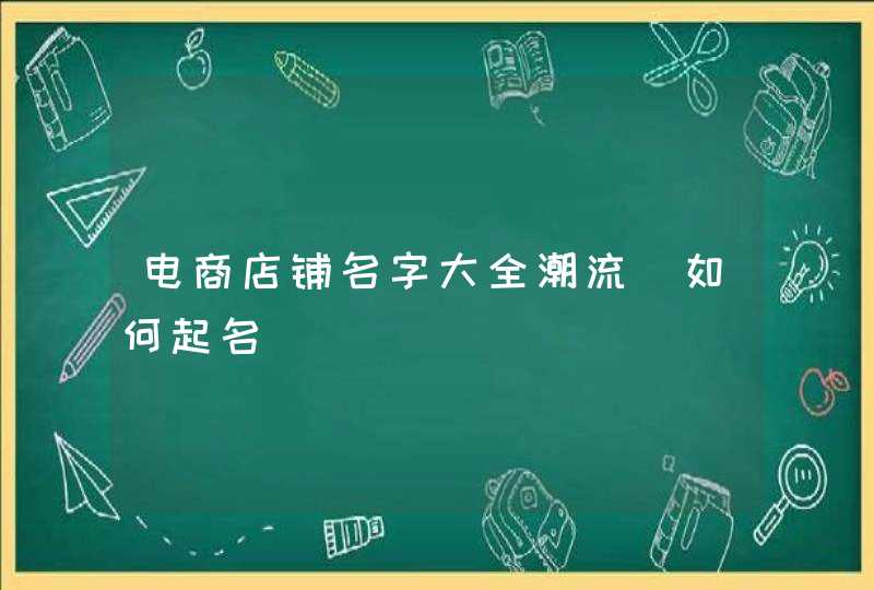 电商店铺名字大全潮流_如何起名,第1张