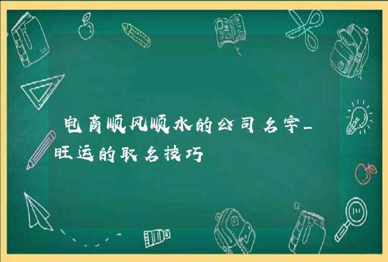 电商顺风顺水的公司名字_旺运的取名技巧,第1张