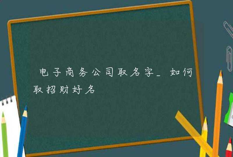 电子商务公司取名字_如何取招财好名,第1张