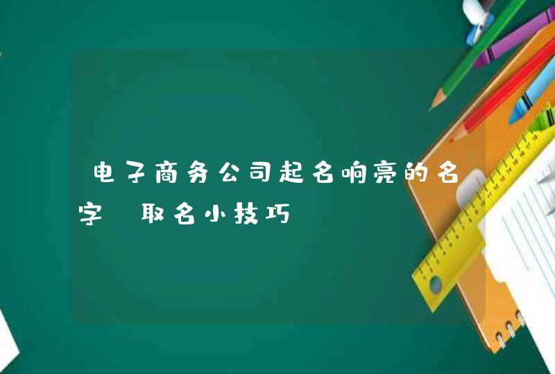电子商务公司起名响亮的名字_取名小技巧,第1张