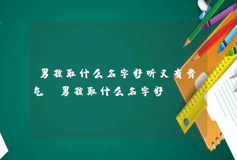 男孩取什么名字好听又有贵气,男孩取什么名字好,第1张