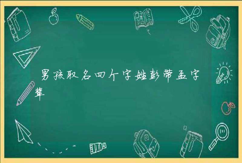 男孩取名四个字姓彭带孟字辈,第1张