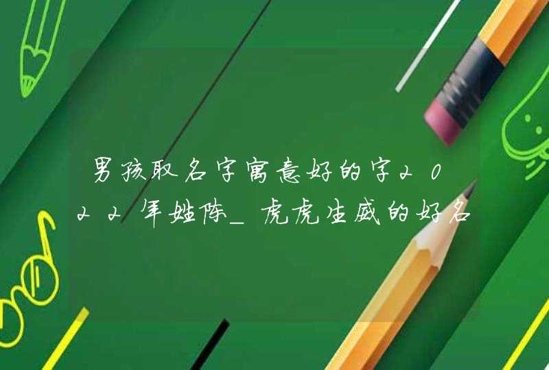 男孩取名字寓意好的字2022年姓陈_虎虎生威的好名字,第1张