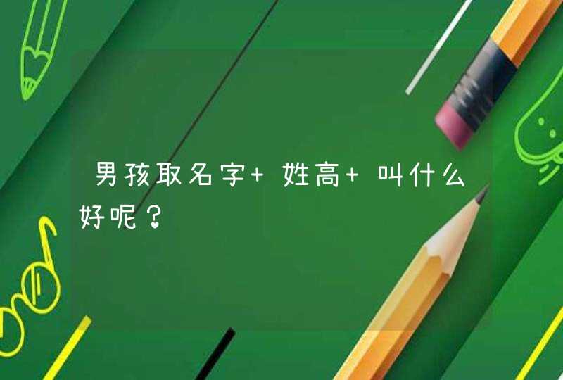 男孩取名字 姓高 叫什么好呢？,第1张