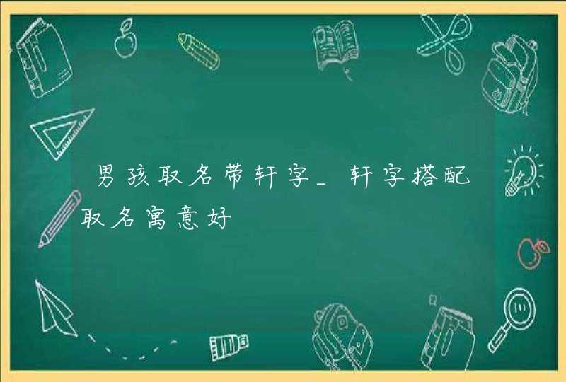 男孩取名带轩字_轩字搭配取名寓意好,第1张