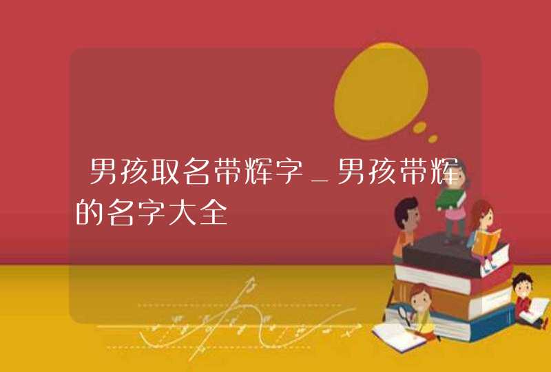 男孩取名带辉字_男孩带辉的名字大全,第1张
