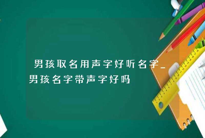 男孩取名用声字好听名字_男孩名字带声字好吗,第1张