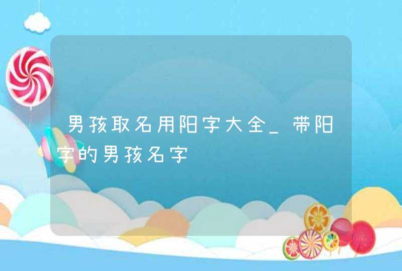 男孩取名用阳字大全_带阳字的男孩名字,第1张