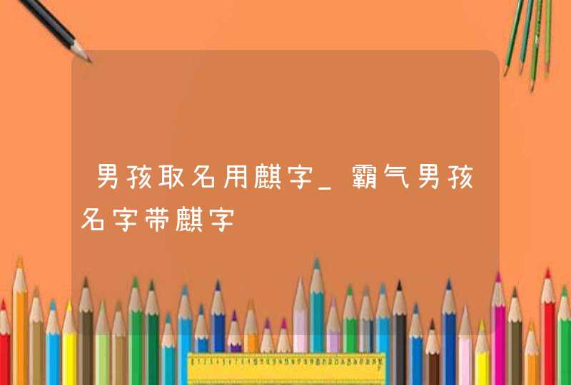 男孩取名用麒字_霸气男孩名字带麒字,第1张