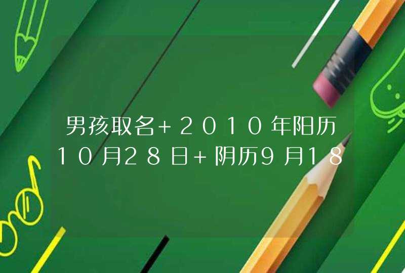 男孩取名 2010年阳历10月28日 阴历9月18 下午2点~3点生 男孩 父亲 姓： 杜 母亲 姓：张 按生辰八字怎么起,第1张