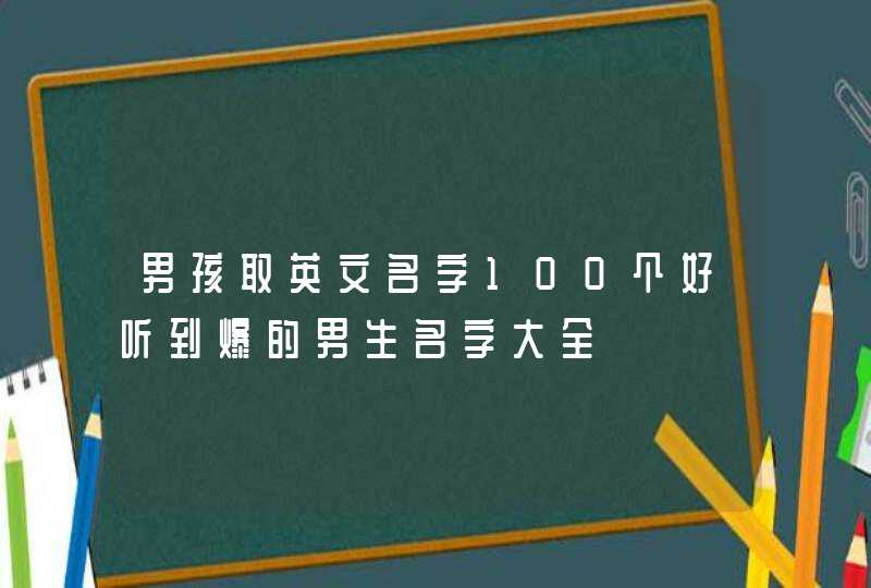 男孩取英文名字100个好听到爆的男生名字大全,第1张