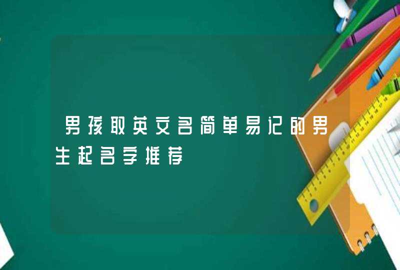 男孩取英文名简单易记的男生起名字推荐,第1张