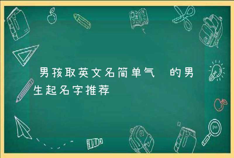 男孩取英文名简单气质的男生起名字推荐,第1张