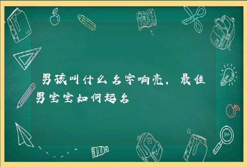 男孩叫什么名字响亮,最佳男宝宝如何起名,第1张