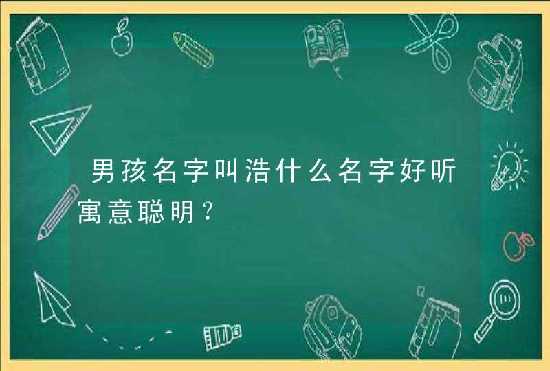 男孩名字叫浩什么名字好听寓意聪明？,第1张