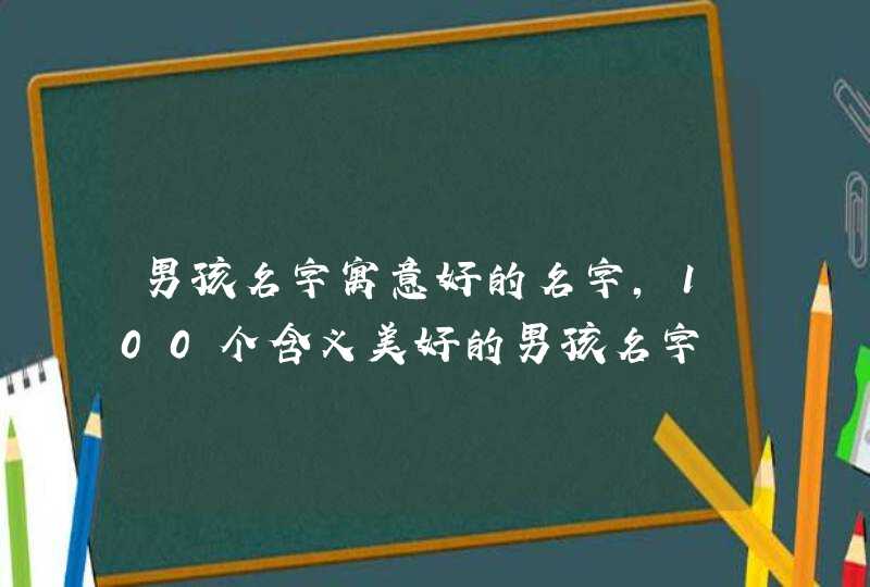 男孩名字寓意好的名字，100个含义美好的男孩名字,第1张