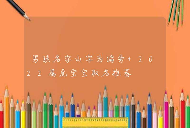 男孩名字山字为偏旁 2022属虎宝宝取名推荐,第1张