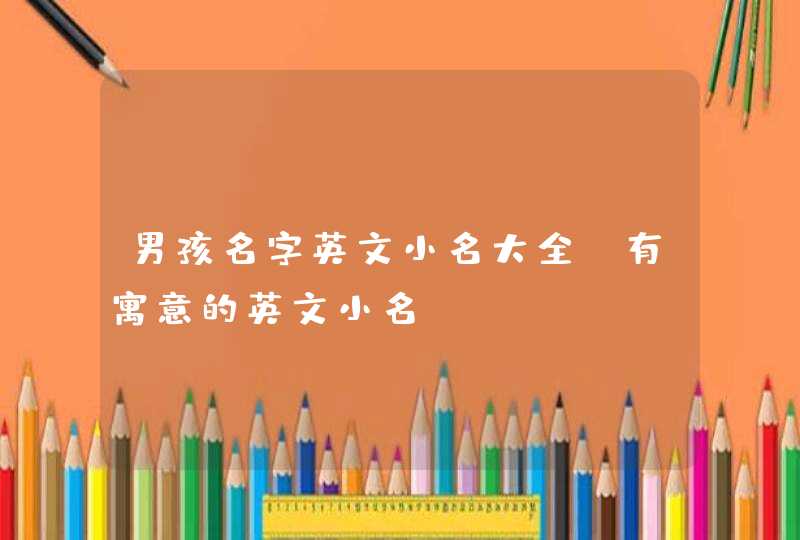 男孩名字英文小名大全_有寓意的英文小名,第1张