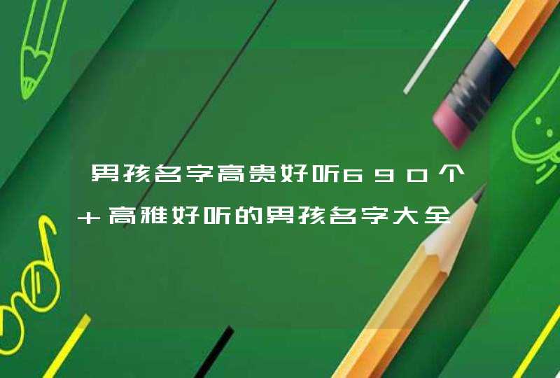 男孩名字高贵好听690个 高雅好听的男孩名字大全,第1张