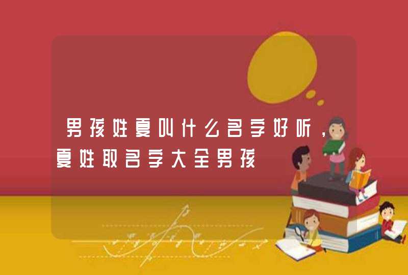 男孩姓夏叫什么名字好听，夏姓取名字大全男孩,第1张