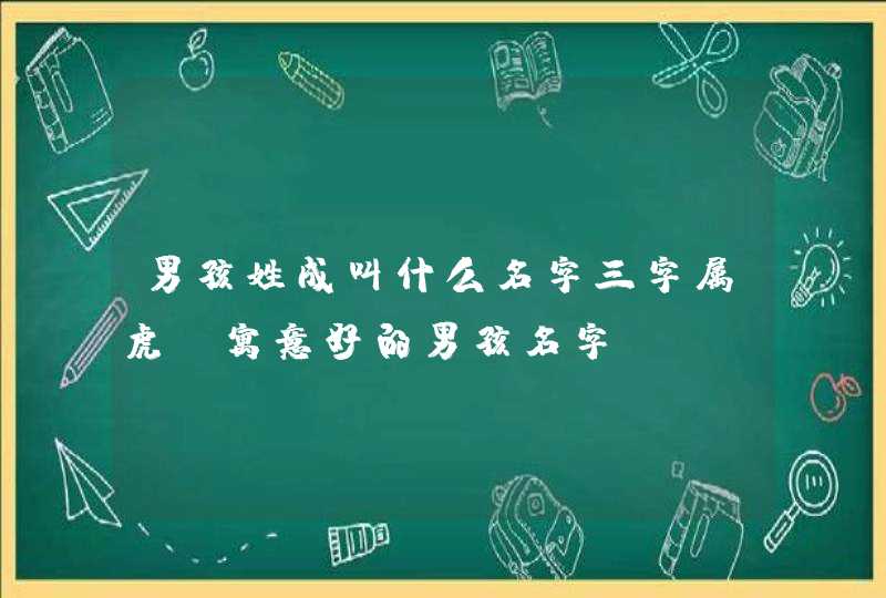 男孩姓成叫什么名字三字属虎_寓意好的男孩名字,第1张