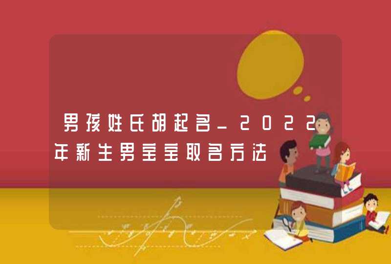 男孩姓氏胡起名_2022年新生男宝宝取名方法,第1张