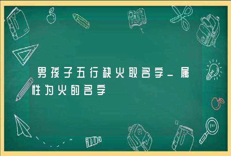 男孩子五行缺火取名字_属性为火的名字,第1张