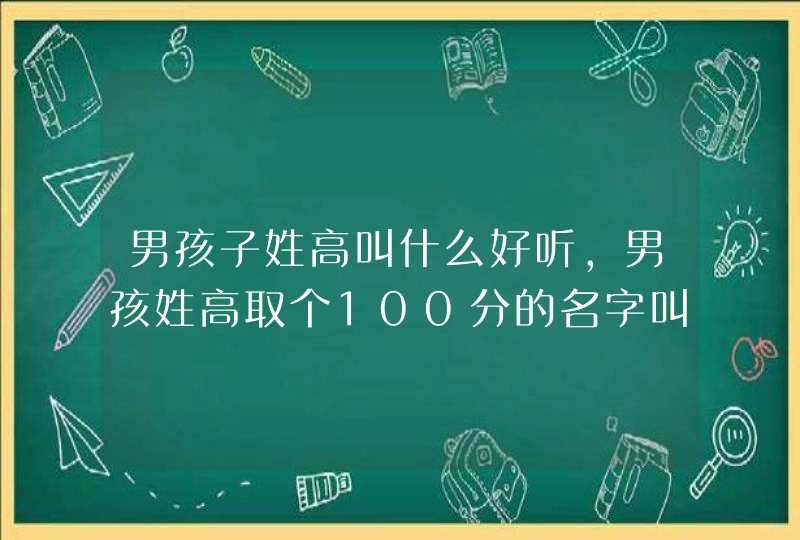 男孩子姓高叫什么好听，男孩姓高取个100分的名字叫什么,第1张