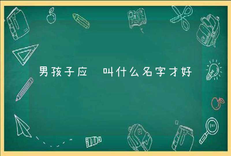 男孩子应该叫什么名字才好,第1张