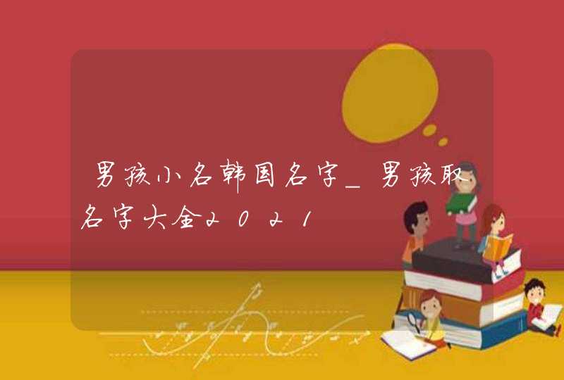 男孩小名韩国名字_男孩取名字大全2021,第1张