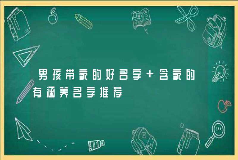 男孩带家的好名字 含家的有涵养名字推荐,第1张