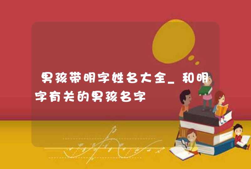 男孩带明字姓名大全_和明字有关的男孩名字,第1张