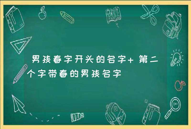 男孩春字开头的名字 第二个字带春的男孩名字,第1张