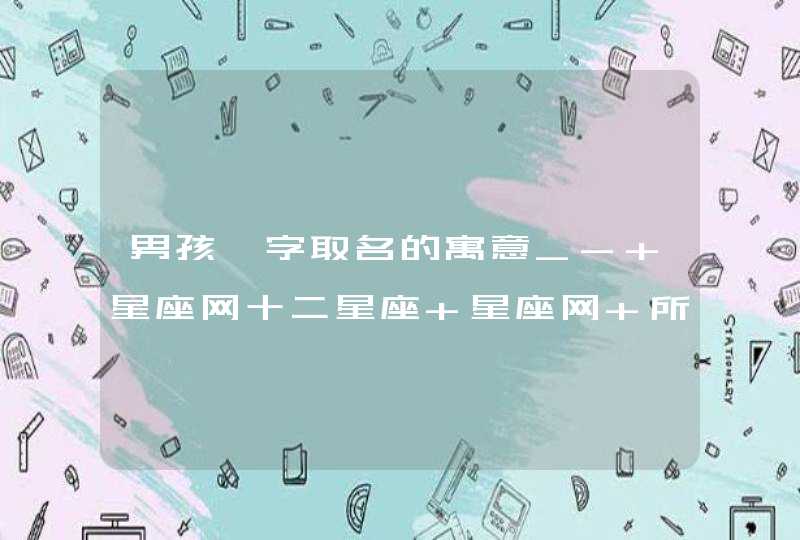 男孩淼字取名的寓意_- 星座网十二星座 星座网 所有人都爱上的权威星座网站 网站地图万年历黄历解释24节气收藏本站星座网男人梦见鱼是什么征兆梦见宇宙飞船夢見棺材死人齊秦是什么星座2017年贵人星座千万别养猴子首页星座配对查询在线算命运势生肖周公解梦心理测试,第1张