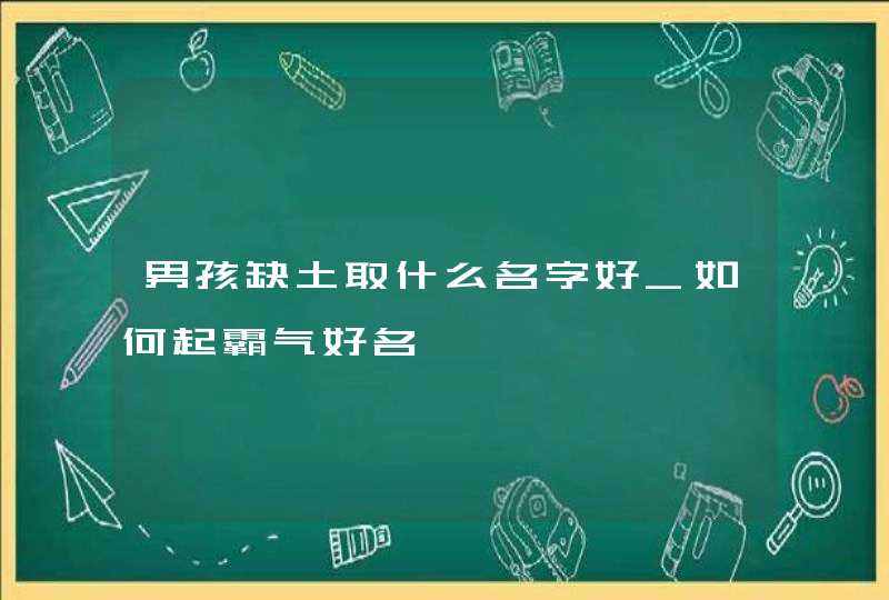 男孩缺土取什么名字好_如何起霸气好名,第1张