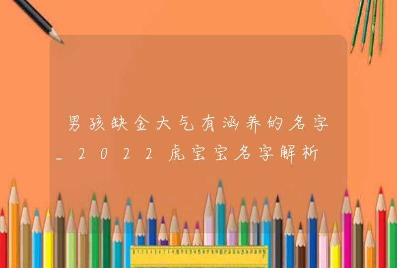 男孩缺金大气有涵养的名字_2022虎宝宝名字解析,第1张