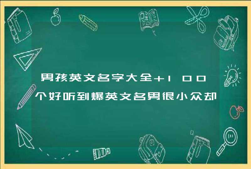 男孩英文名字大全 100个好听到爆英文名男很小众却很惊艳,第1张