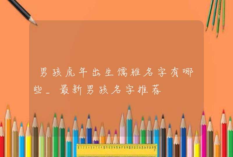 男孩虎年出生儒雅名字有哪些_最新男孩名字推荐,第1张