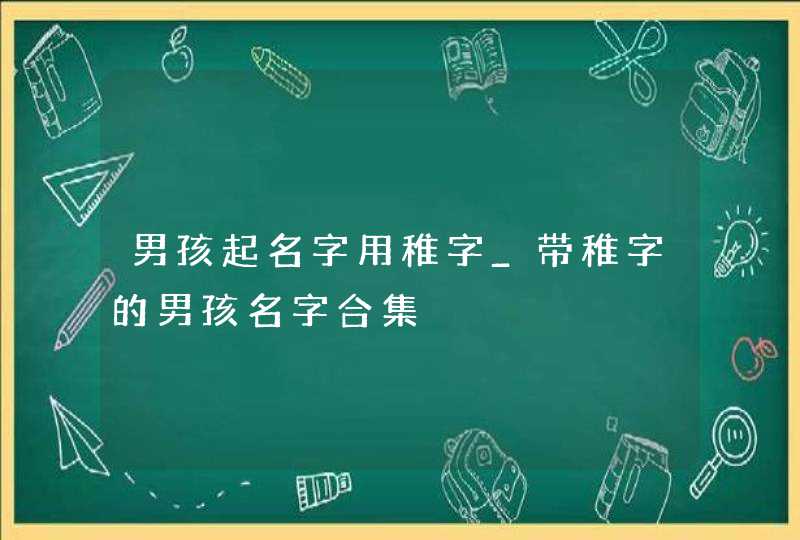 男孩起名字用稚字_带稚字的男孩名字合集,第1张