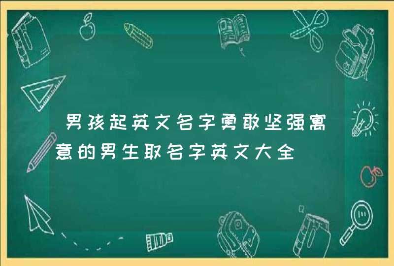 男孩起英文名字勇敢坚强寓意的男生取名字英文大全,第1张