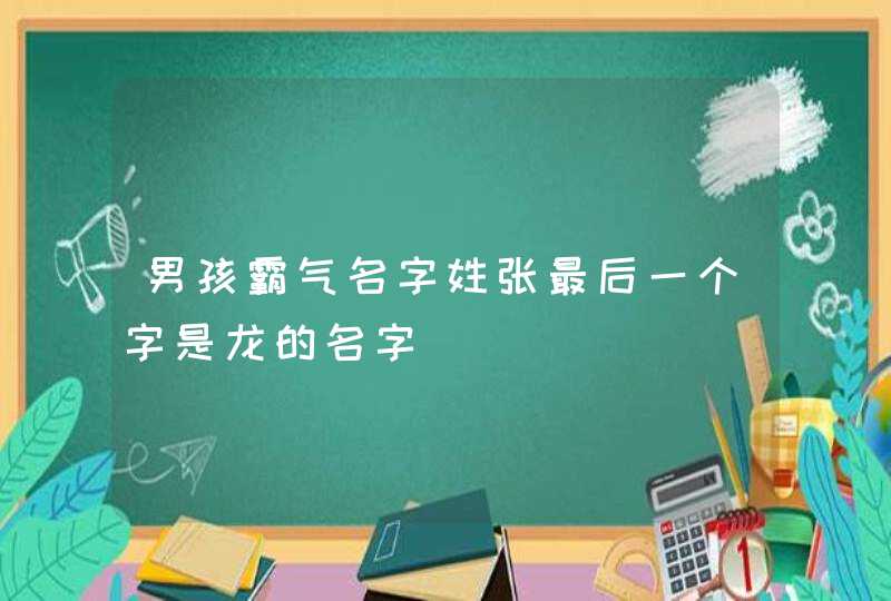 男孩霸气名字姓张最后一个字是龙的名字,第1张