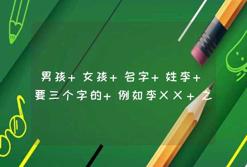 男孩 女孩 名字 姓李 要三个字的 例如李XX 之类的 要好听的 有内涵的,第1张