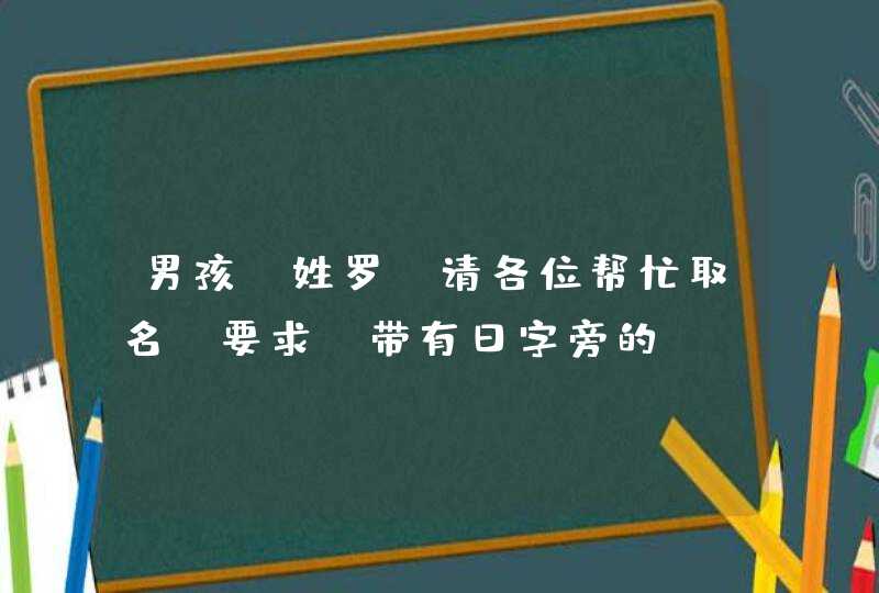 男孩 姓罗 请各位帮忙取名 要求 带有日字旁的,第1张