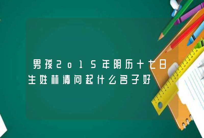 男孩2o15年阴历十七曰生姓林请问起什么名子好,第1张