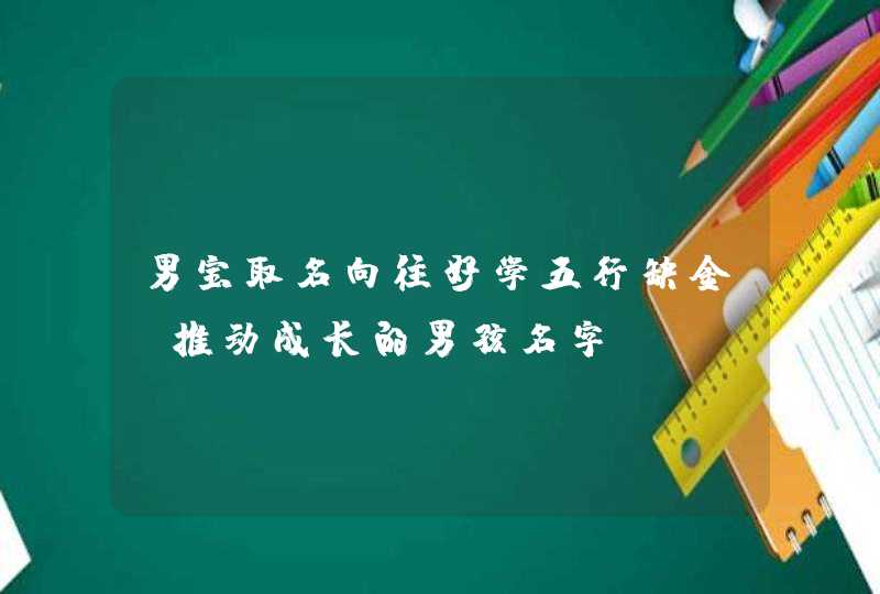 男宝取名向往好学五行缺金_推动成长的男孩名字,第1张
