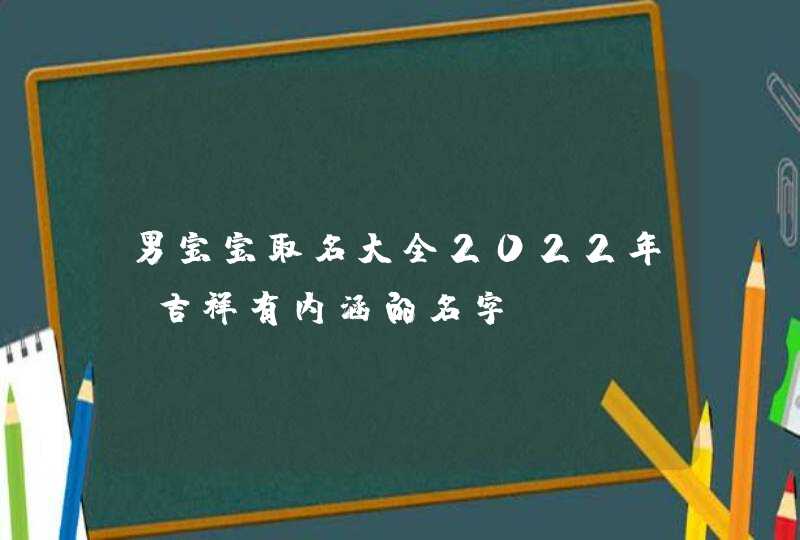 男宝宝取名大全2022年_吉祥有内涵的名字,第1张