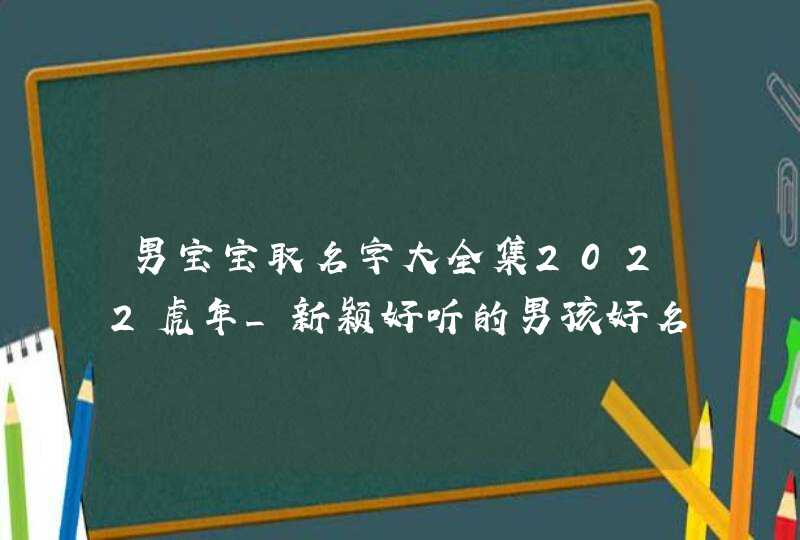 男宝宝取名字大全集2022虎年_新颖好听的男孩好名,第1张