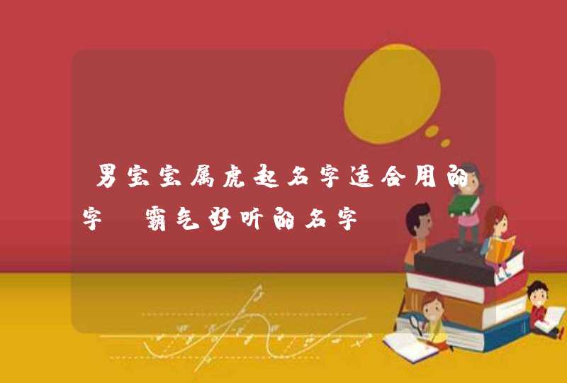男宝宝属虎起名字适合用的字_霸气好听的名字,第1张